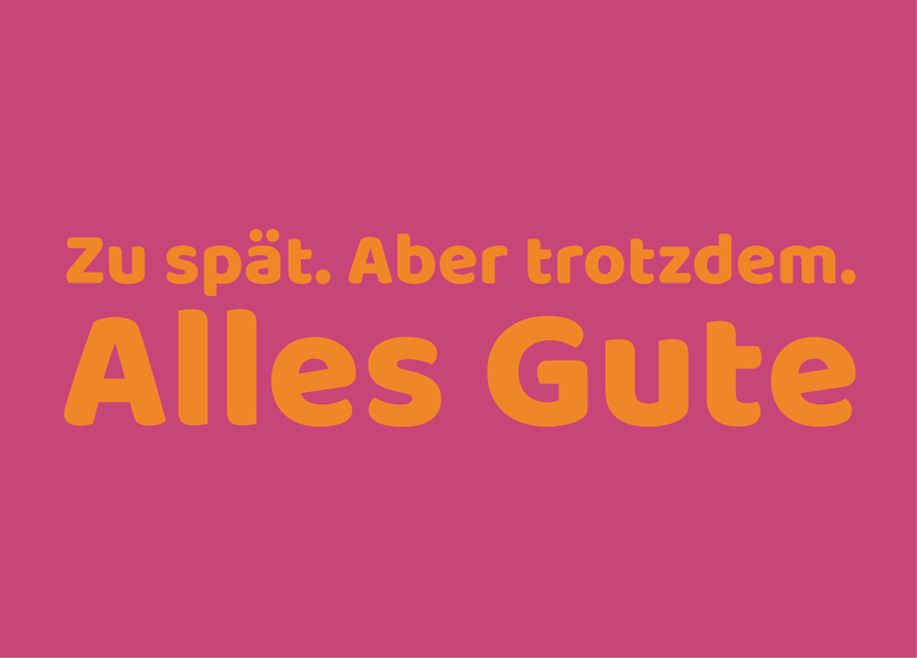 Zu spät aber trotzdem alles Gute Nachträgliche Glückwünsche