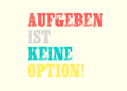 Aufgeben ist keine Option!