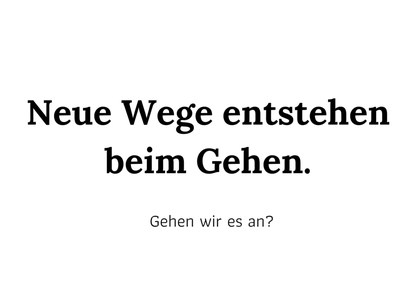 Neue Wege entstehen beim Gehen. Gehen wir es an?