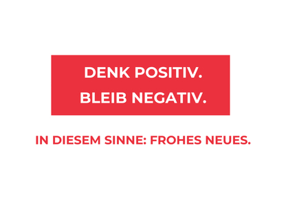 Denk positiv. Bleib negativ. In diesem Sinne: Frohes Neues
