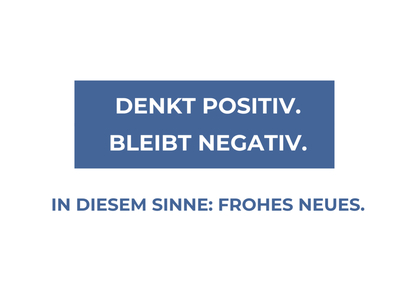 Denkt positiv. Bleibt negativ. In diesem Sinne: Frohes Neues